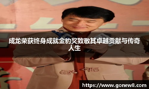 NG28成龙荣获终身成就金豹奖致敬其卓越贡献与传奇人生